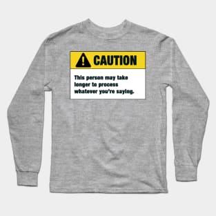 Caution : This person may take longer to process whatever you're saying Long Sleeve T-Shirt